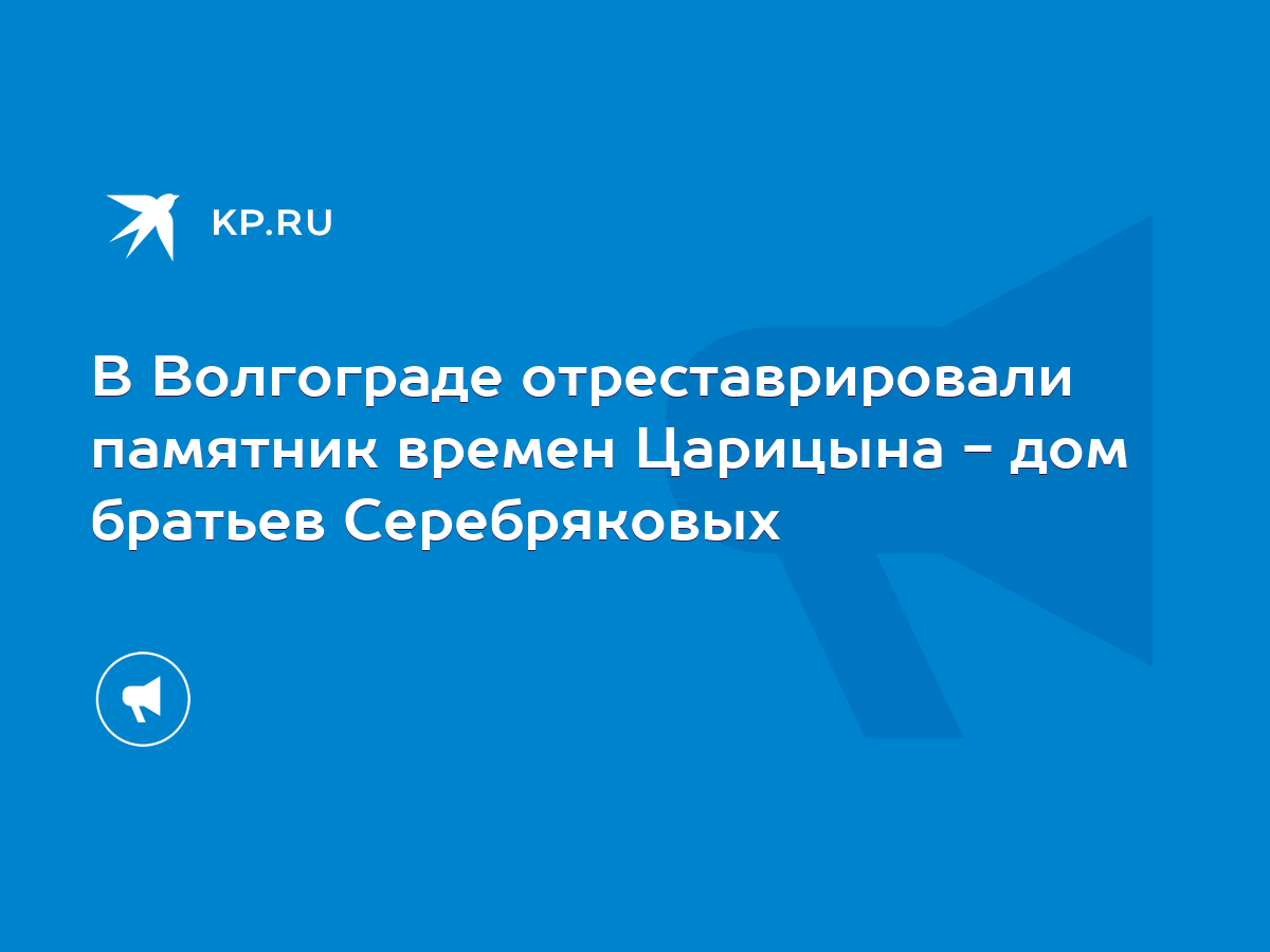 В Волгограде отреставрировали памятник времен Царицына - дом братьев  Серебряковых - KP.RU