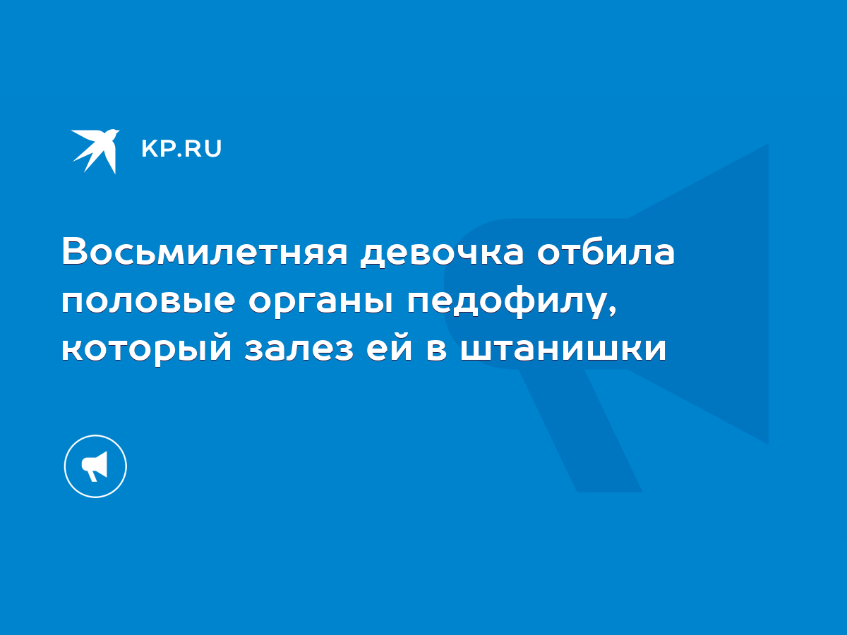 Восьмилетняя девочка отбила половые органы педофилу, который залез ей в  штанишки - KP.RU