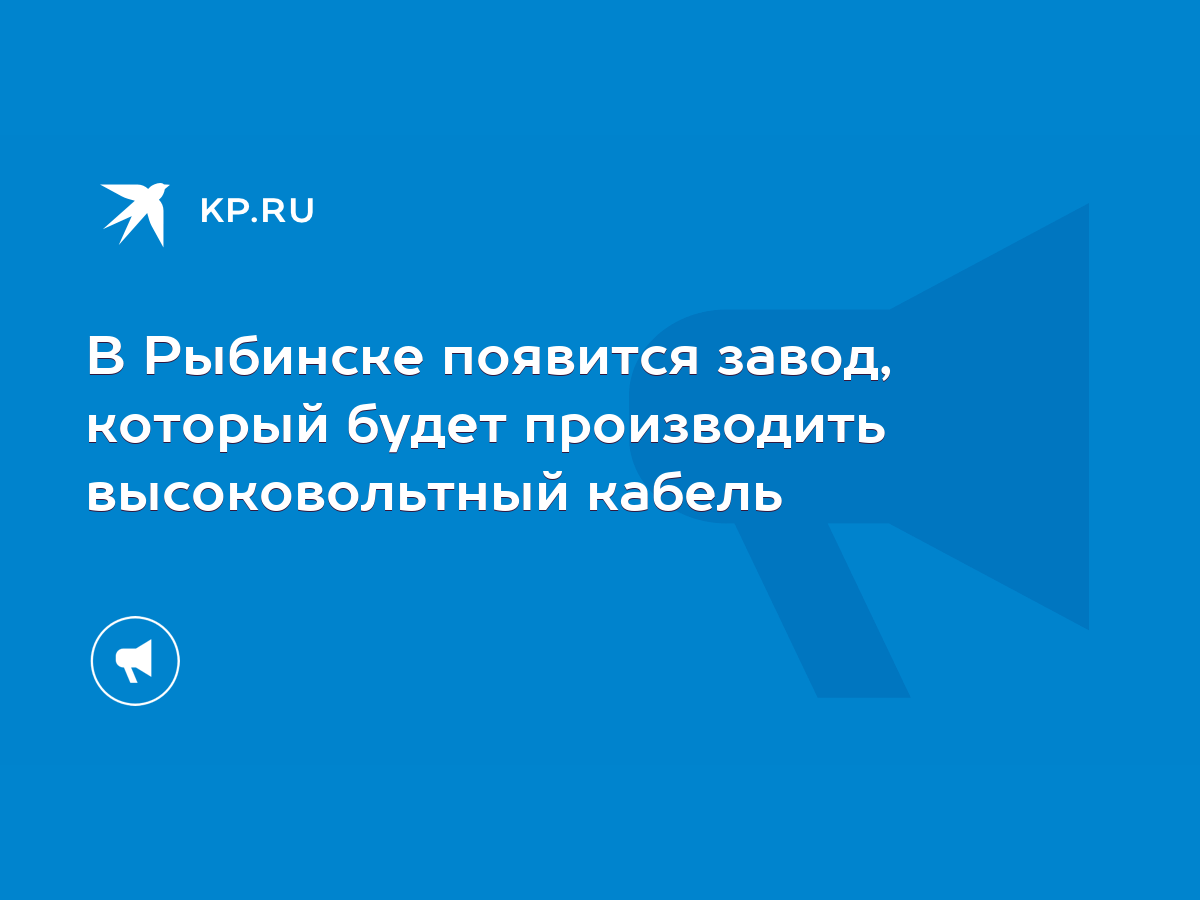 В Рыбинске появится завод, который будет производить высоковольтный кабель  - KP.RU