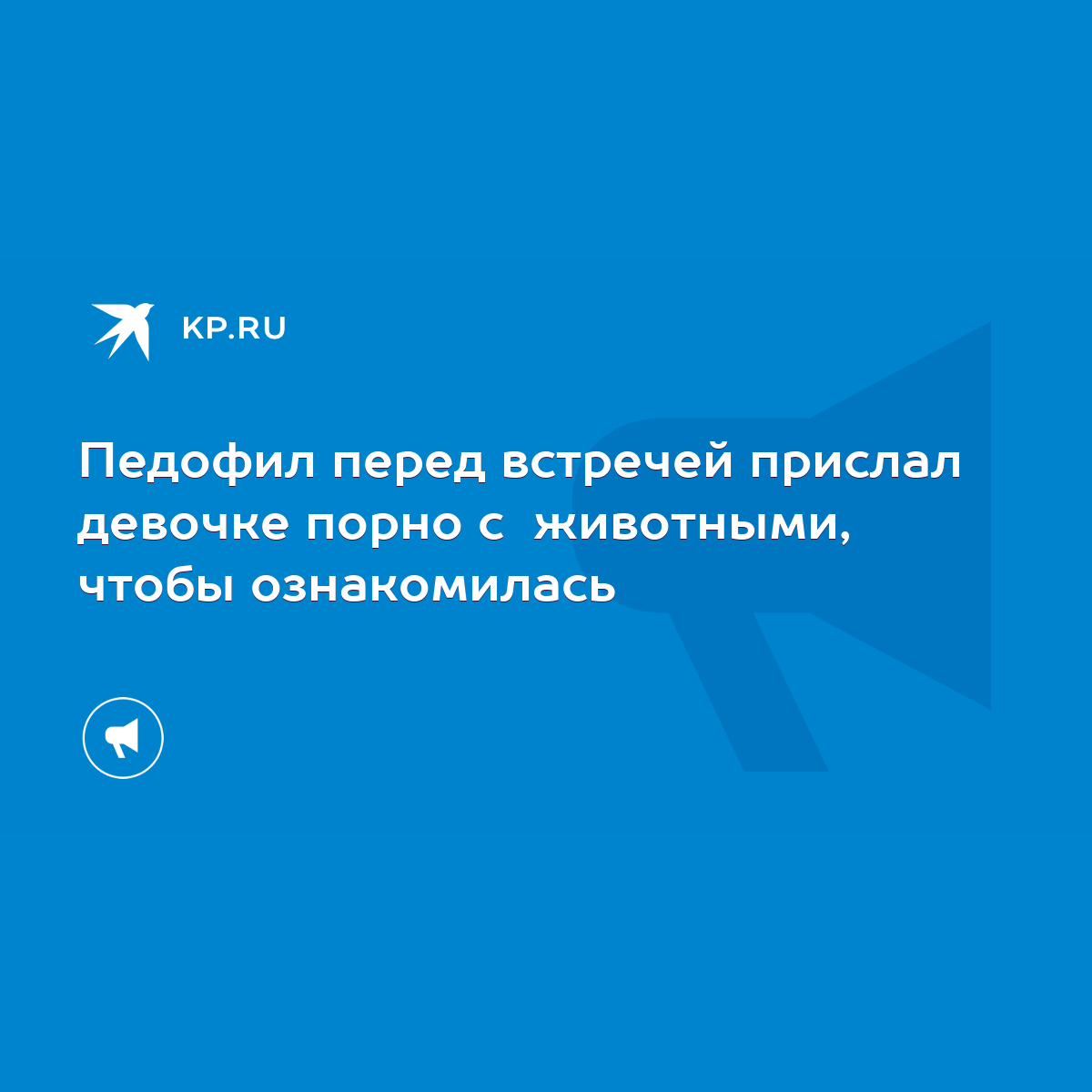 Педофил перед встречей прислал девочке порно с животными, чтобы  ознакомилась - KP.RU