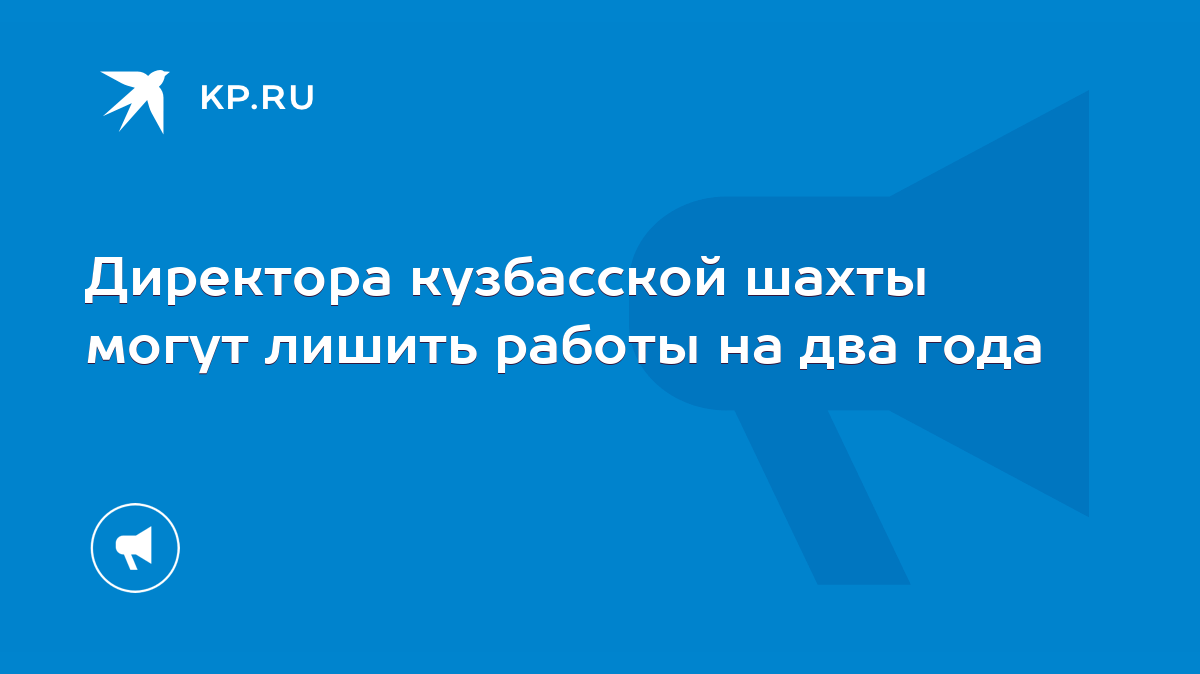 Директора кузбасской шахты могут лишить работы на два года - KP.RU