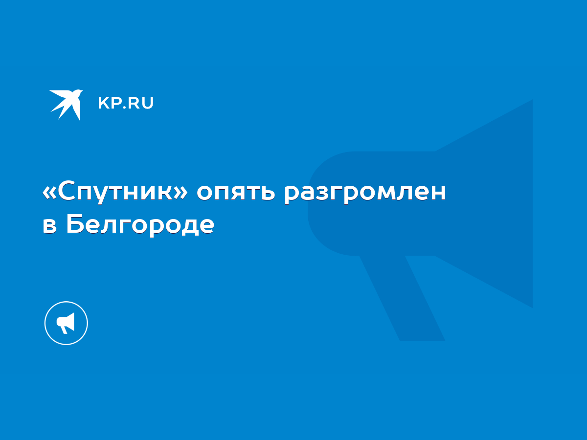 Спутник» опять разгромлен в Белгороде - KP.RU