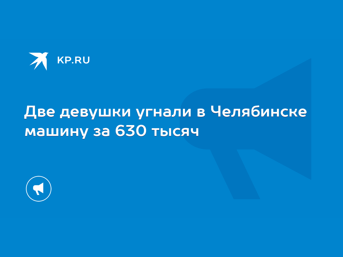 Две девушки угнали в Челябинске машину за 630 тысяч - KP.RU