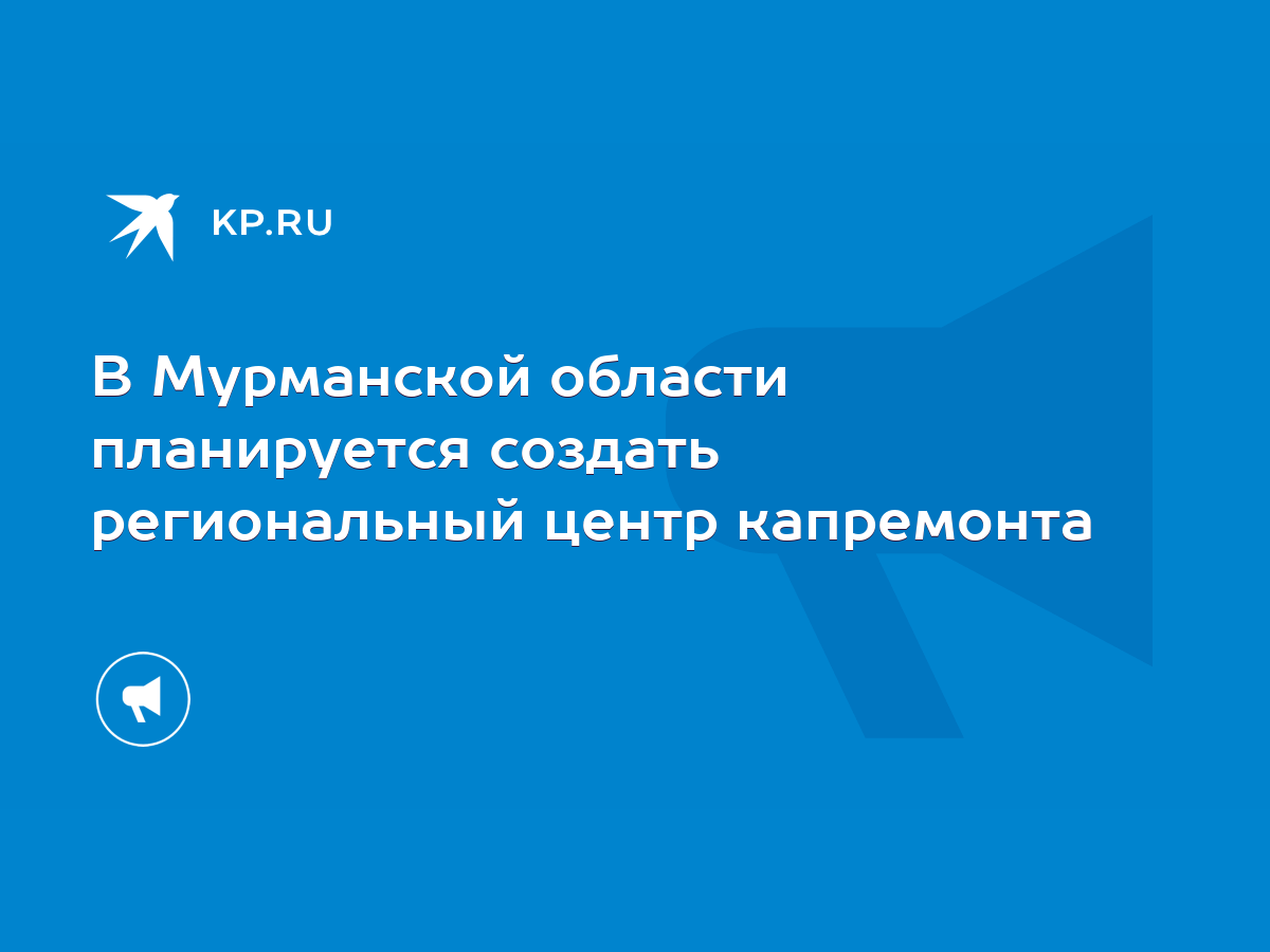 В Мурманской области планируется создать региональный центр капремонта -  KP.RU