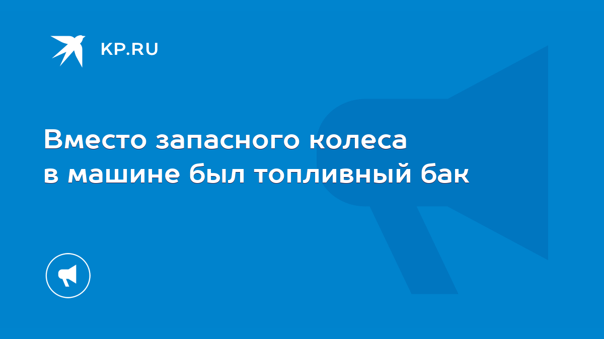 Вместо запасного колеса в машине был топливный бак - KP.RU