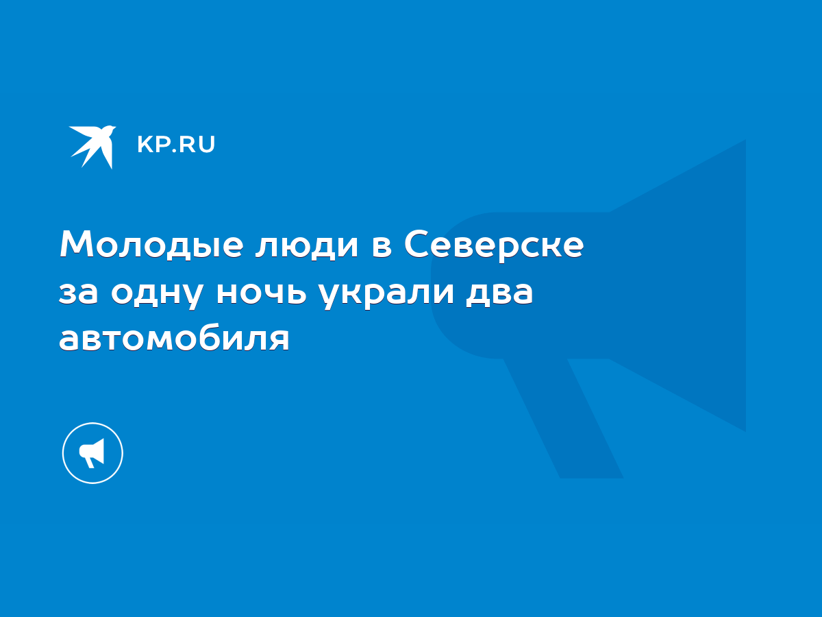 Молодые люди в Северске за одну ночь украли два автомобиля - KP.RU