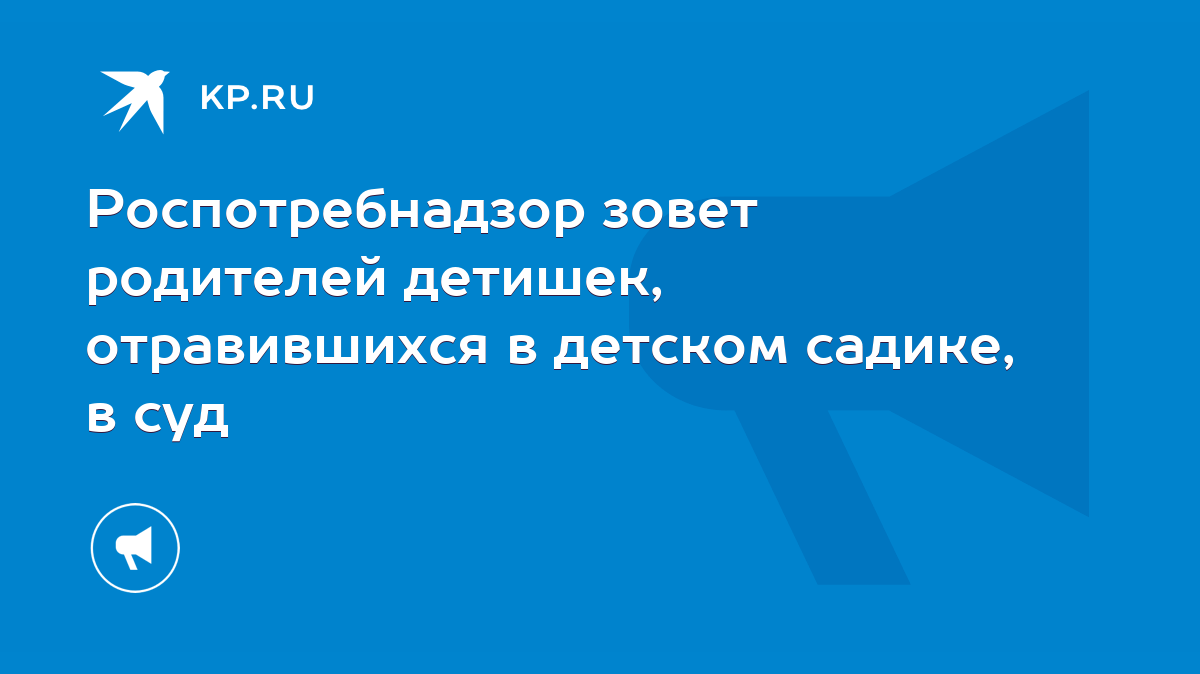 Роспотребнадзор зовет родителей детишек, отравившихся в детском садике, в  суд - KP.RU