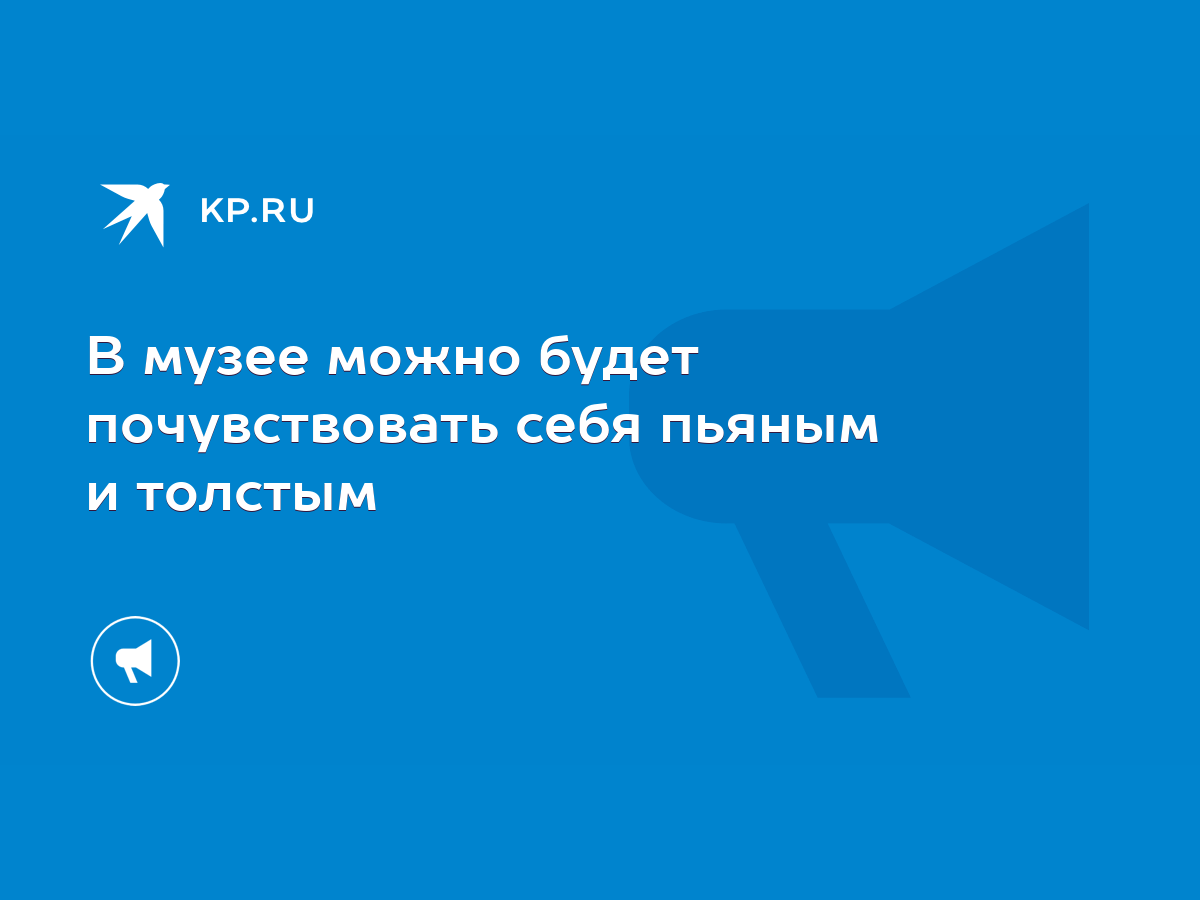 В музее можно будет почувствовать себя пьяным и толстым - KP.RU