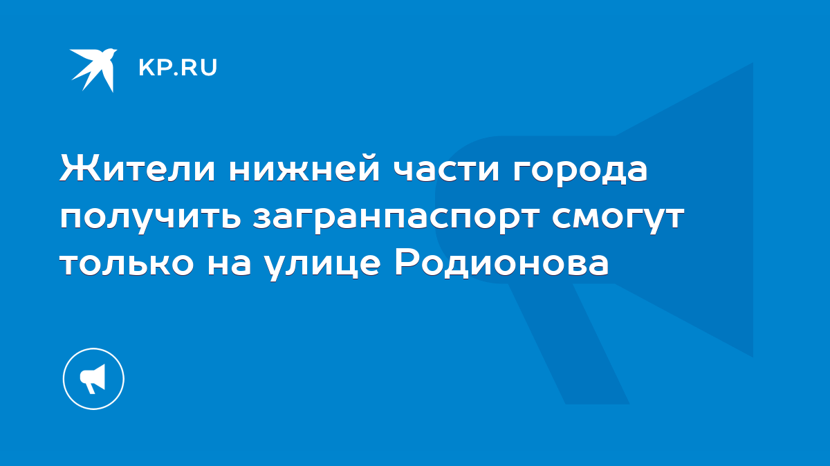 Жители нижней части города получить загранпаспорт смогут только на улице  Родионова - KP.RU