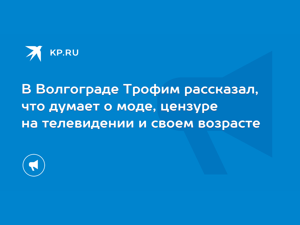 В Волгограде Трофим рассказал, что думает о моде, цензуре на телевидении и  своем возрасте - KP.RU