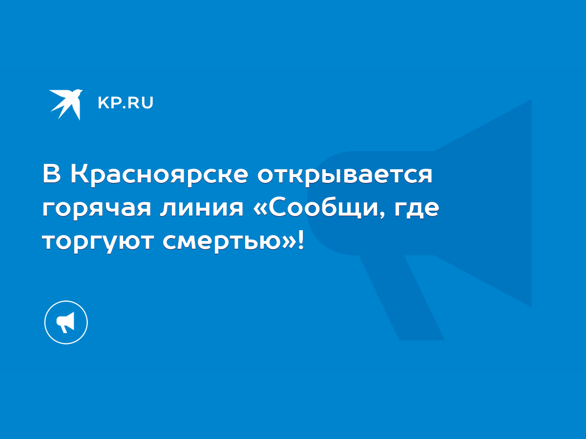 В Красноярске открывается горячая линия «Сообщи, где торгуют смертью»! -  KP.RU