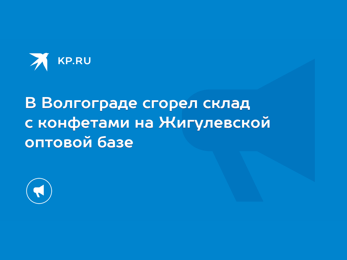 В Волгограде сгорел склад с конфетами на Жигулевской оптовой базе - KP.RU