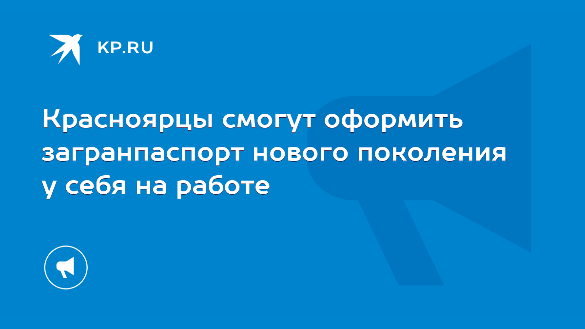 Красноярцы смогут оформить загранпаспорт нового поколения у себя на работе  - KP.RU