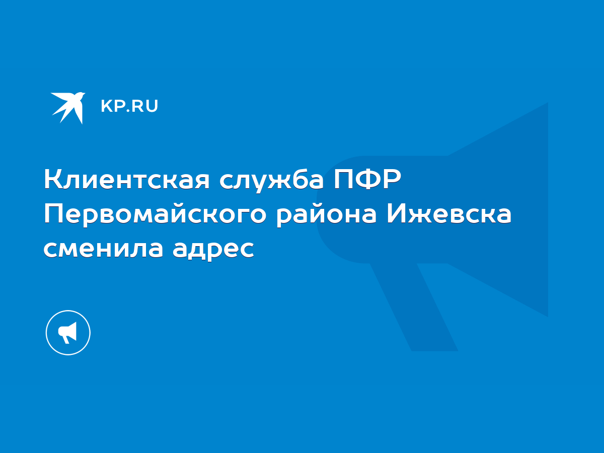 Клиентская служба ПФР Первомайского района Ижевска сменила адрес - KP.RU