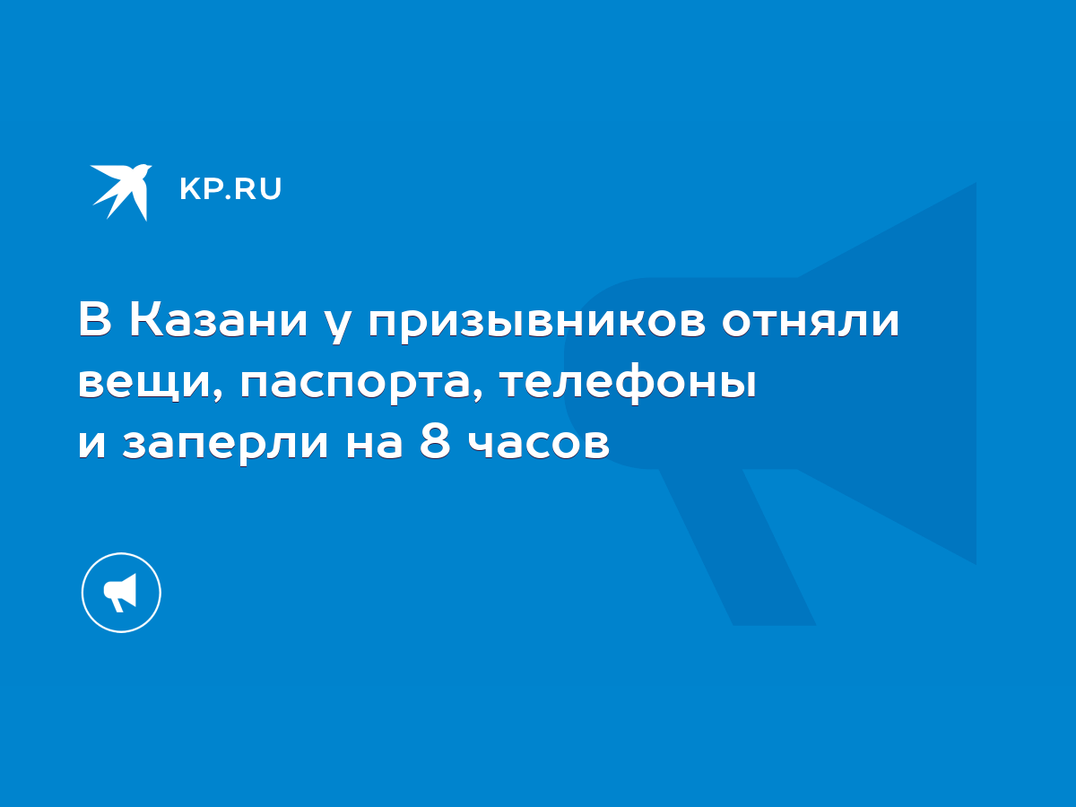 В Казани у призывников отняли вещи, паспорта, телефоны и заперли на 8 часов  - KP.RU