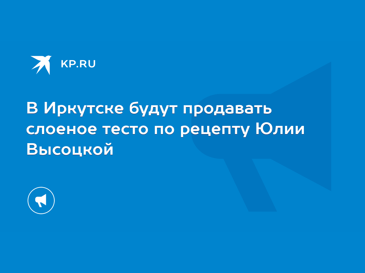 В Иркутске будут продавать слоеное тесто по рецепту Юлии Высоцкой - KP.RU