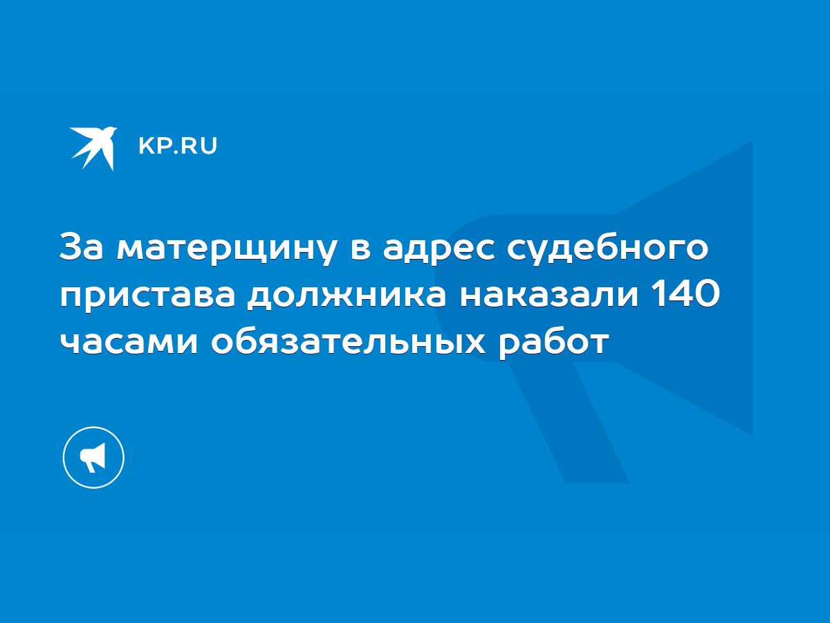 За матерщину в адрес судебного пристава должника наказали 140 часами  обязательных работ - KP.RU