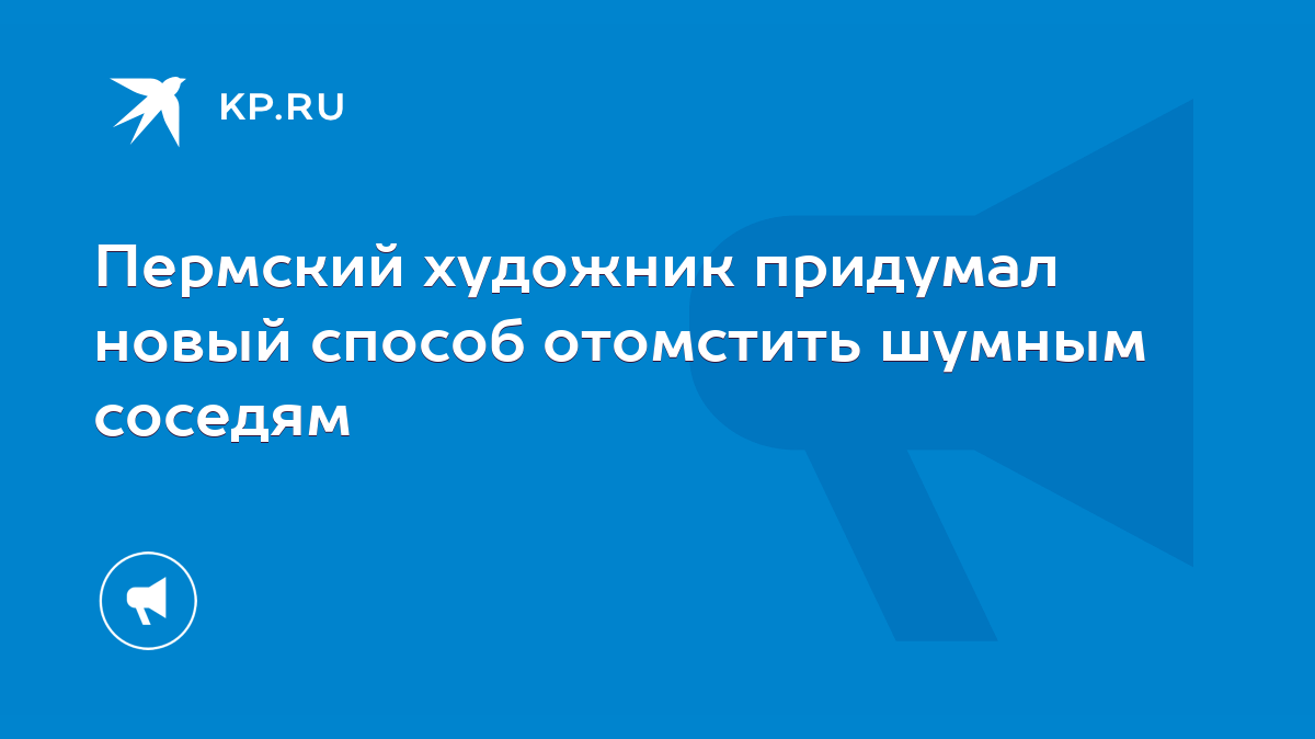 Пермский художник придумал новый способ отомстить шумным соседям - KP.RU