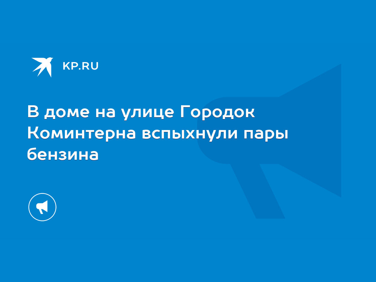 В доме на улице Городок Коминтерна вспыхнули пары бензина - KP.RU