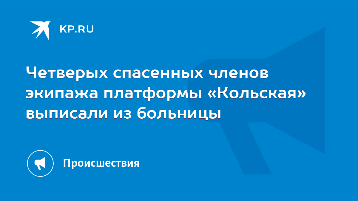 Четверых спасенных членов экипажа платформы «Кольская» выписали из больницы  - KP.RU