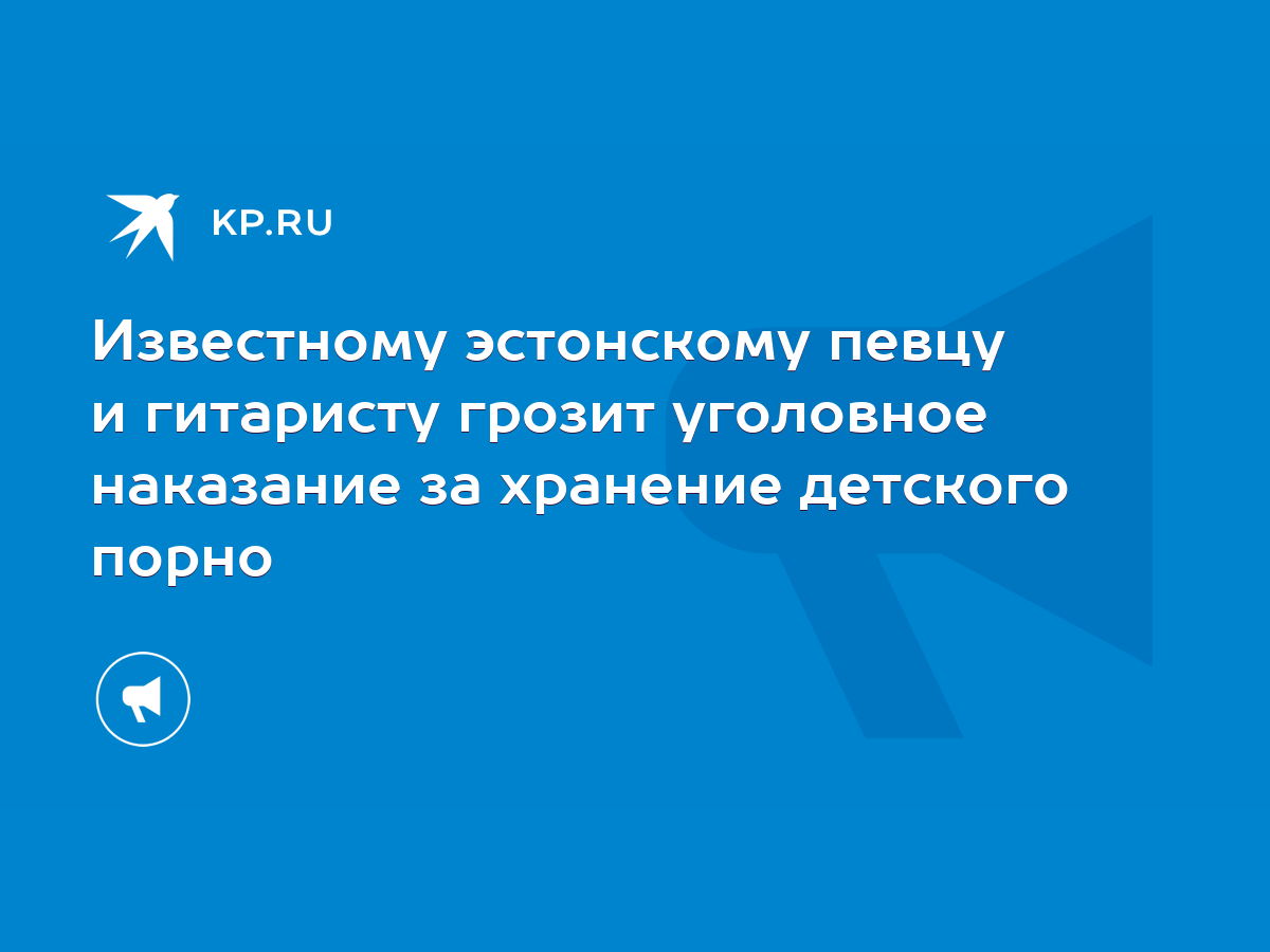 Известному эстонскому певцу и гитаристу грозит уголовное наказание за  хранение детского порно - KP.RU