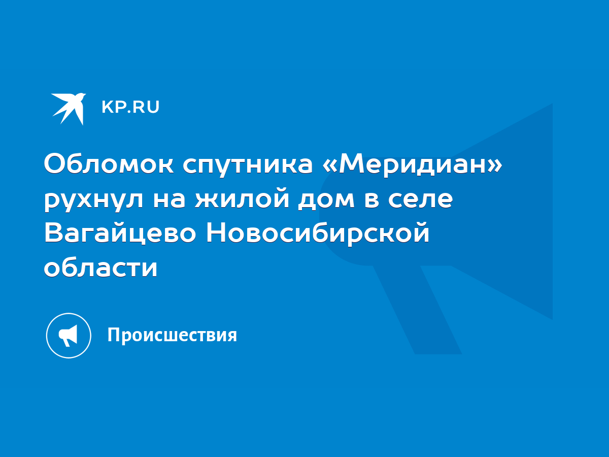 Обломок спутника «Меридиан» рухнул на жилой дом в селе Вагайцево  Новосибирской области - KP.RU