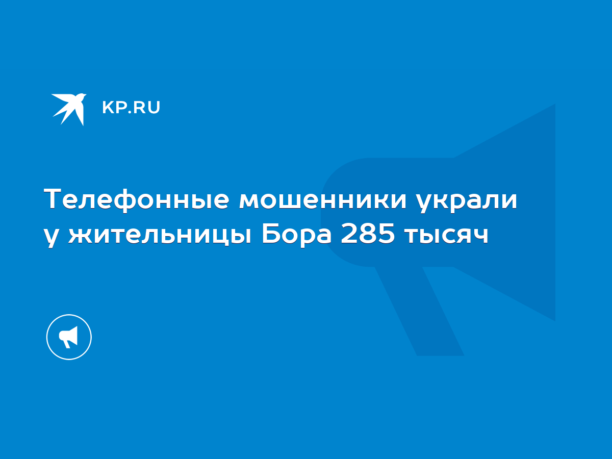 Телефонные мошенники украли у жительницы Бора 285 тысяч - KP.RU