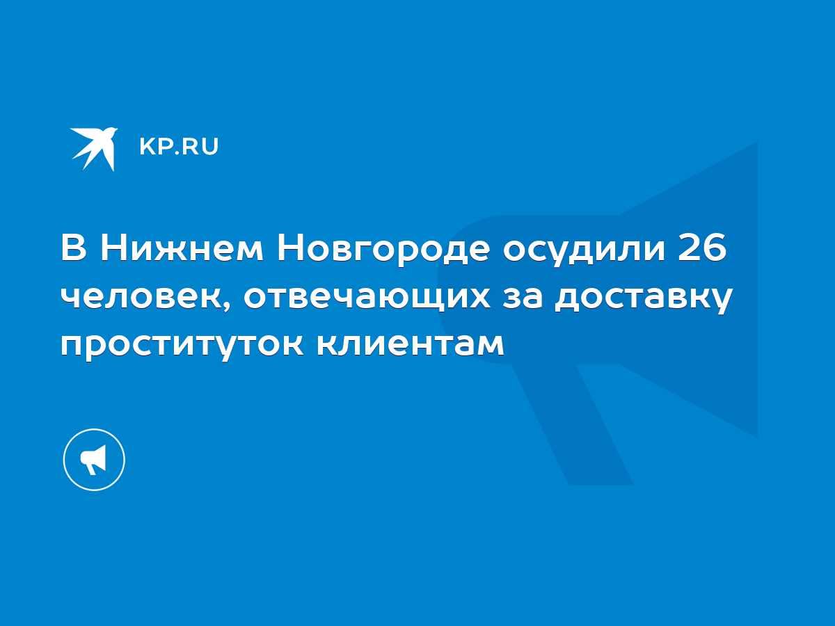 В Нижнем Новгороде осудили 26 человек, отвечающих за доставку проституток  клиентам - KP.RU