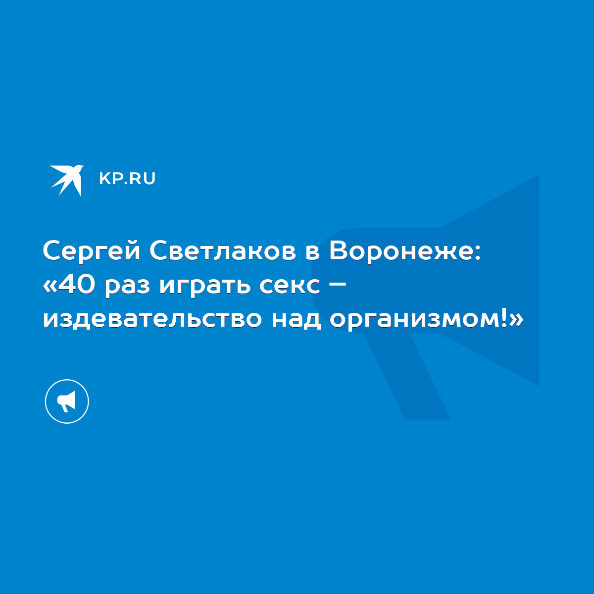 Сергей Светлаков в Воронеже: «40 раз играть секс – издевательство над  организмом!» - KP.RU