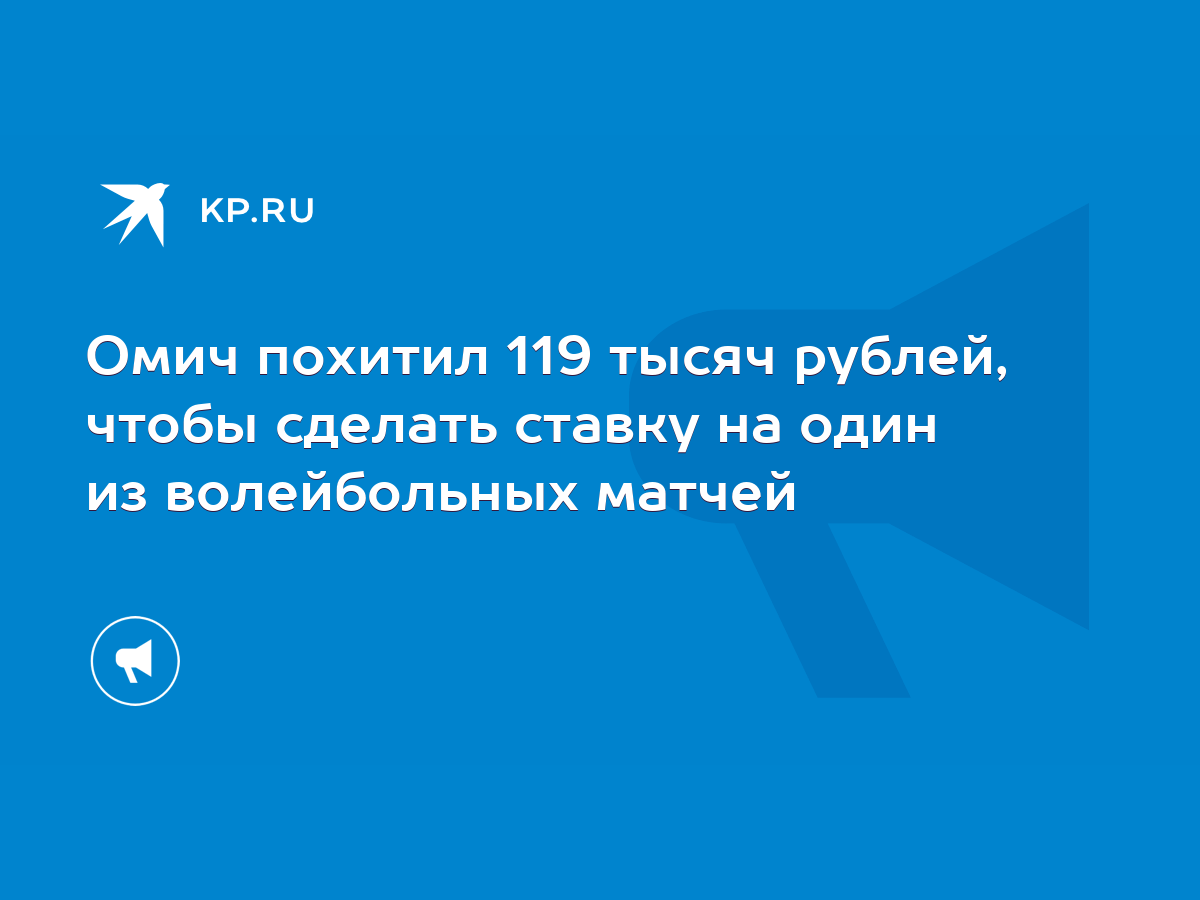 Омич похитил 119 тысяч рублей, чтобы сделать ставку на один из волейбольных  матчей - KP.RU