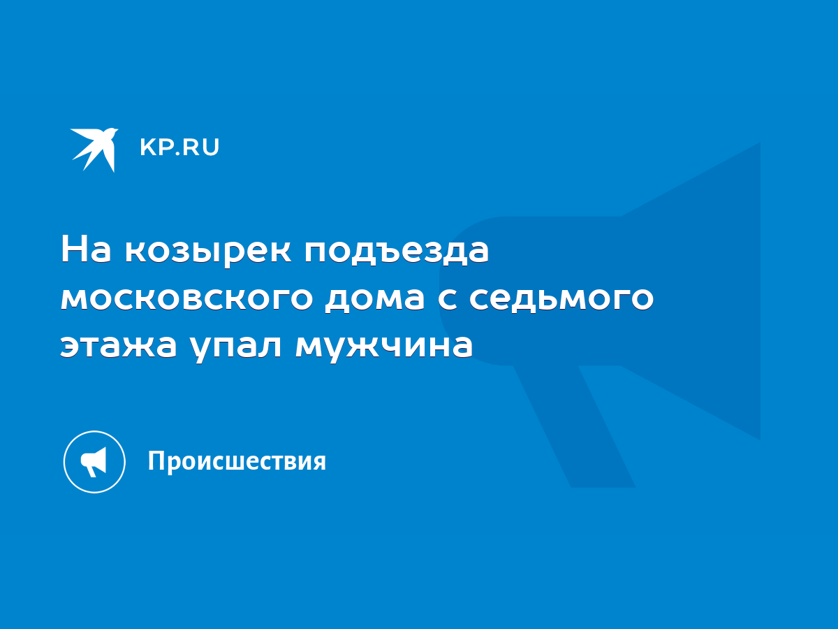 На козырек подъезда московского дома с седьмого этажа упал мужчина - KP.RU