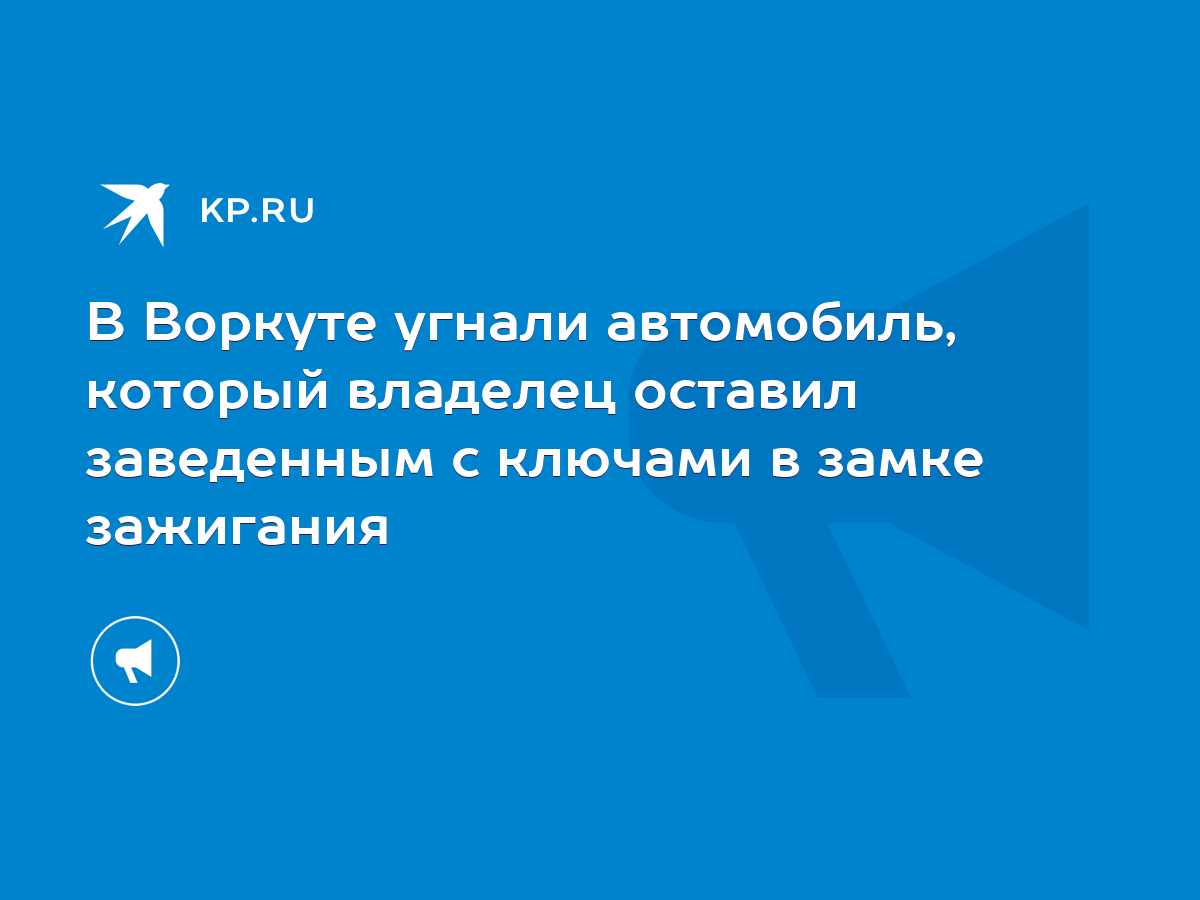 В Воркуте угнали автомобиль, который владелец оставил заведенным с ключами  в замке зажигания - KP.RU