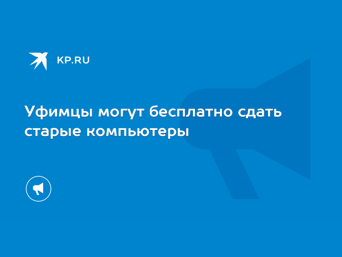 Уфимцы могут бесплатно сдать старые компьютеры - KP.RU