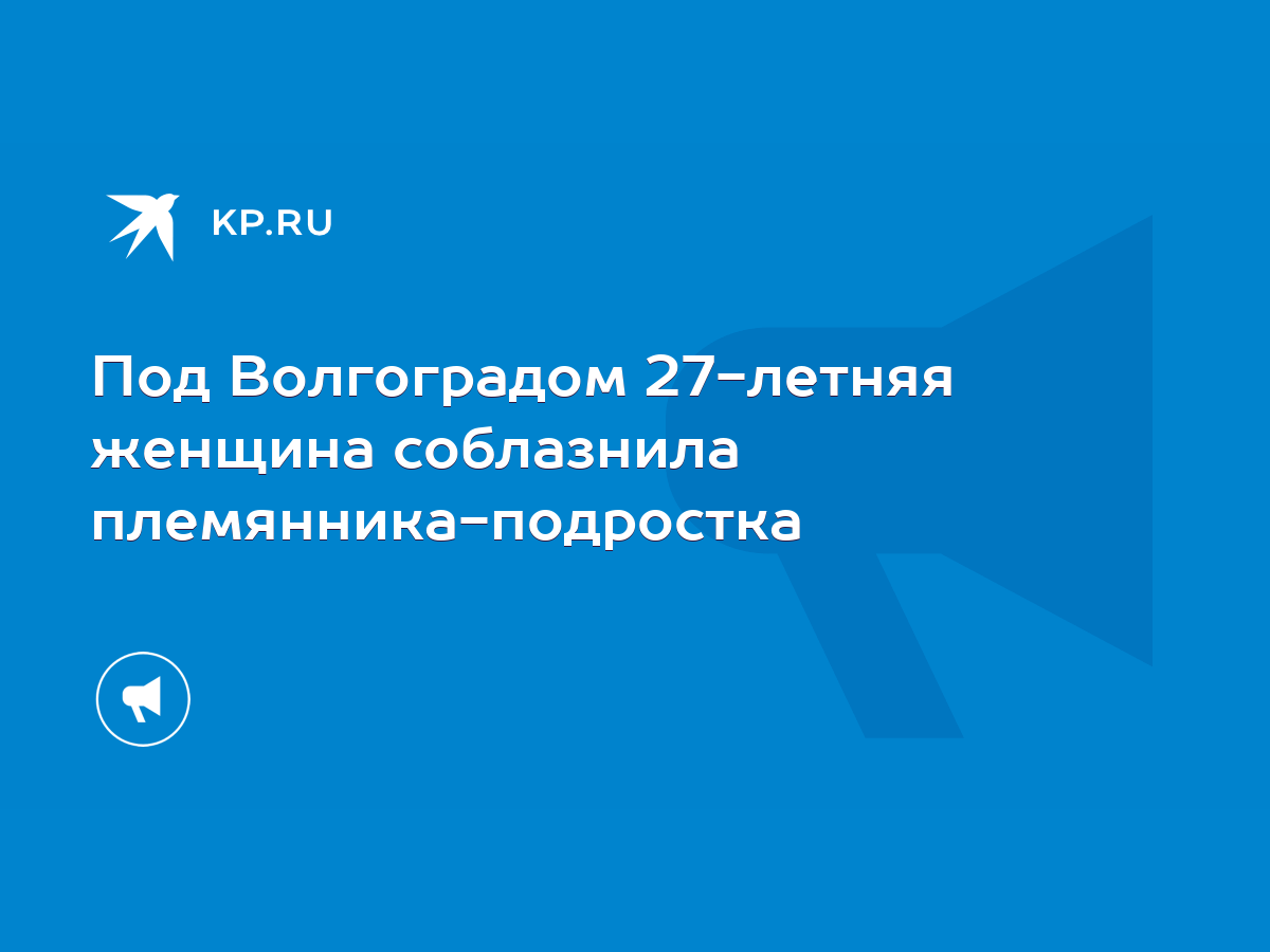 Под Волгоградом 27-летняя женщина соблазнила племянника-подростка - KP.RU