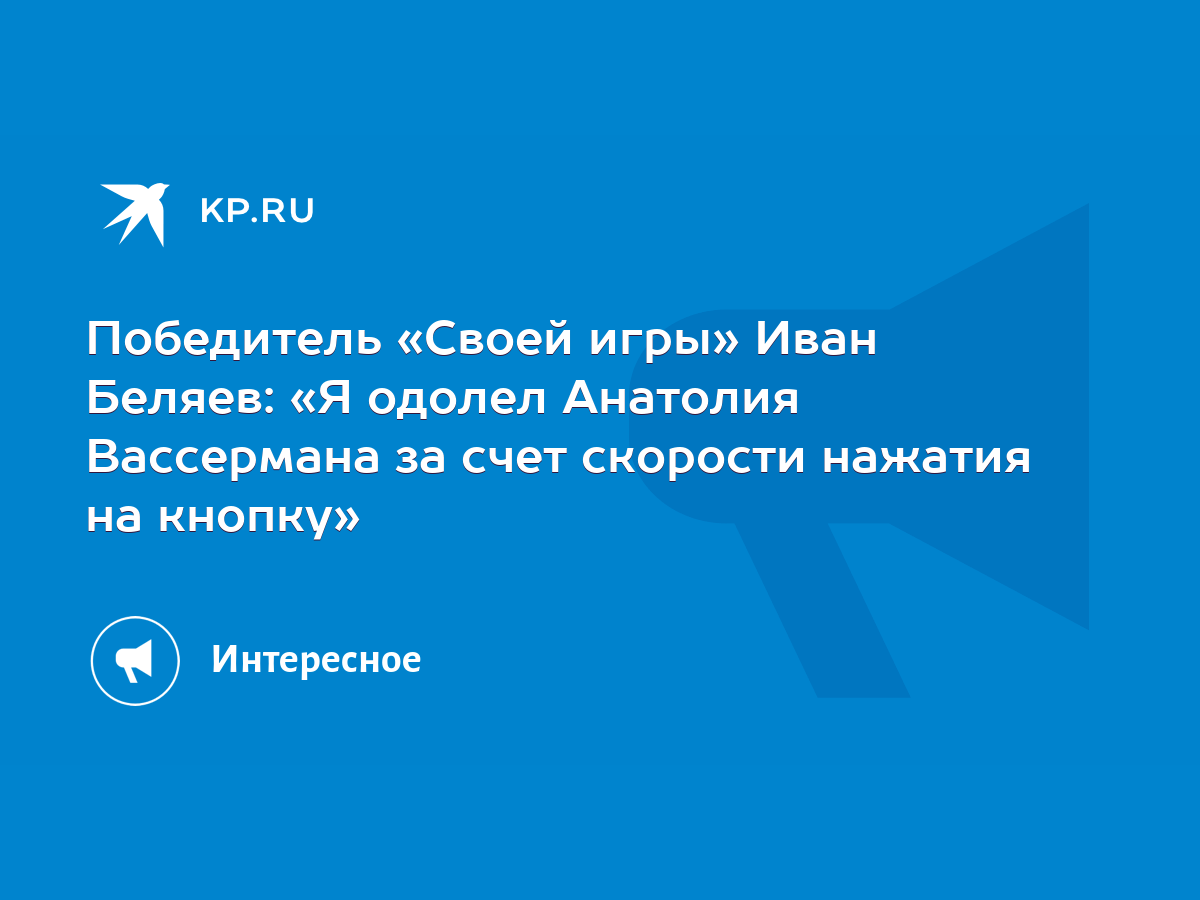 Победитель «Своей игры» Иван Беляев: «Я одолел Анатолия Вассермана за счет  скорости нажатия на кнопку» - KP.RU