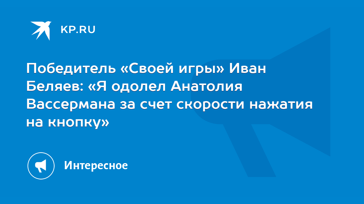 Победитель «Своей игры» Иван Беляев: «Я одолел Анатолия Вассермана за счет  скорости нажатия на кнопку» - KP.RU