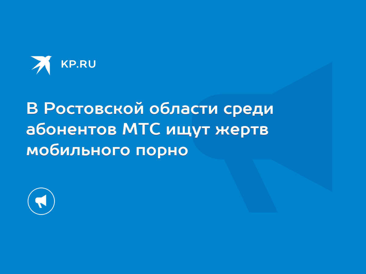 В Ростовской области среди абонентов МТС ищут жертв мобильного порно - KP.RU