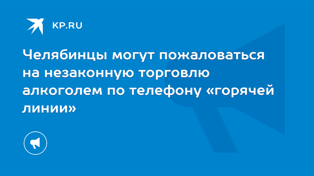 Челябинцы могут пожаловаться на незаконную торговлю алкоголем по телефону  «горячей линии» - KP.RU