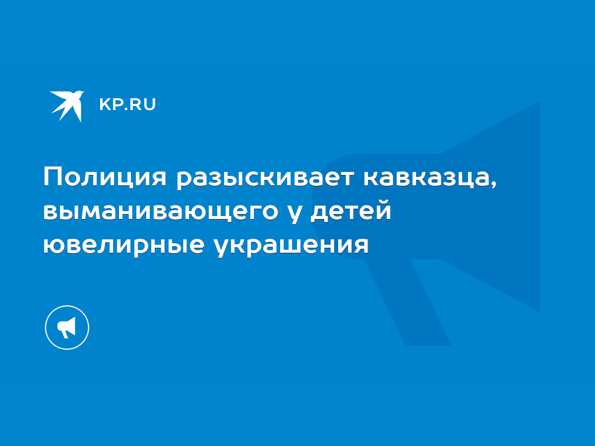 Полиция разыскивает кавказца, выманивающего у детей ювелирные украшения -  KP.RU