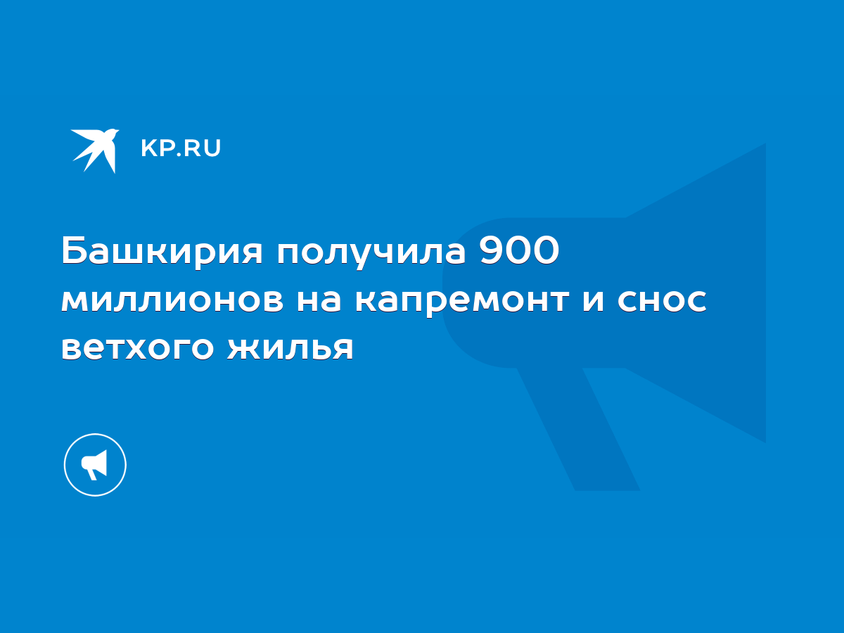 Башкирия получила 900 миллионов на капремонт и снос ветхого жилья - KP.RU