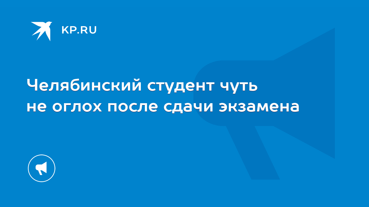 Челябинский студент чуть не оглох после сдачи экзамена - KP.RU