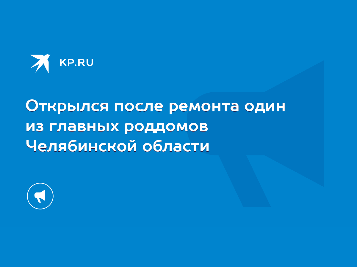 Открылся после ремонта один из главных роддомов Челябинской области - KP.RU