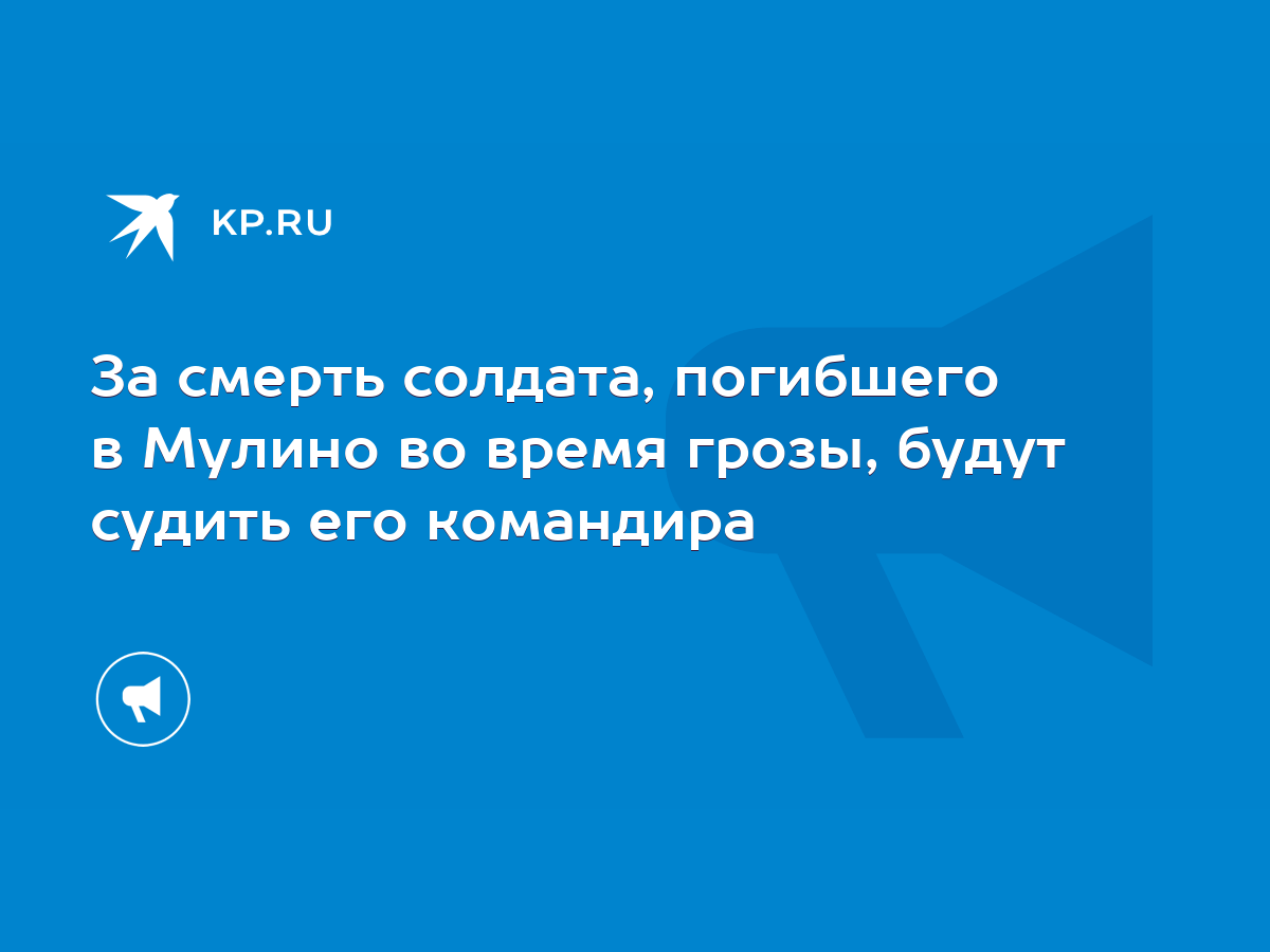 За смерть солдата, погибшего в Мулино во время грозы, будут судить его  командира - KP.RU