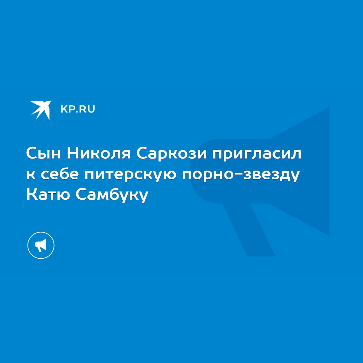 Сын Николя Саркози пригласил к себе питерскую порно-звезду Катю Самбуку -  KP.RU