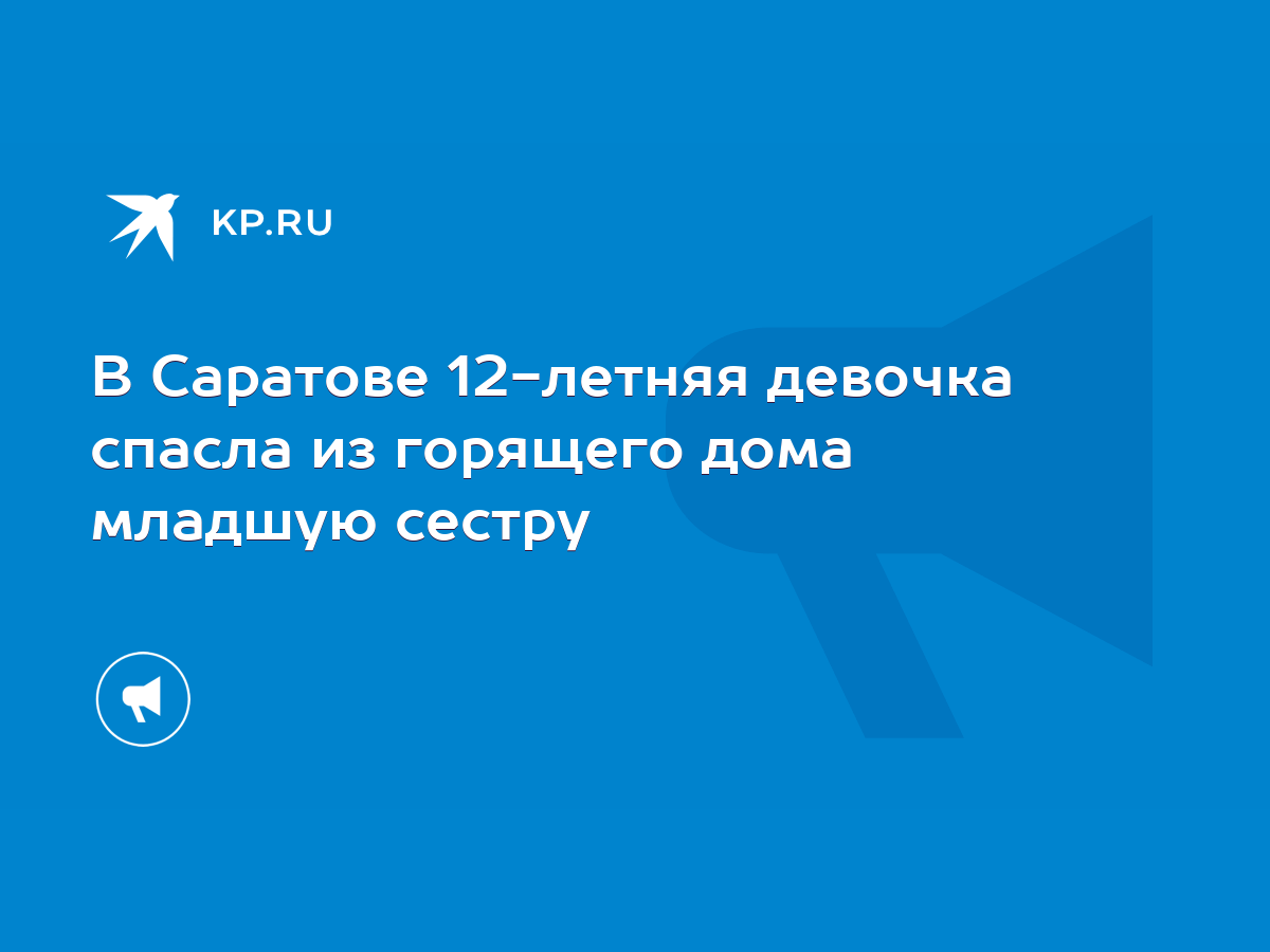 В Саратове 12-летняя девочка спасла из горящего дома младшую сестру - KP.RU