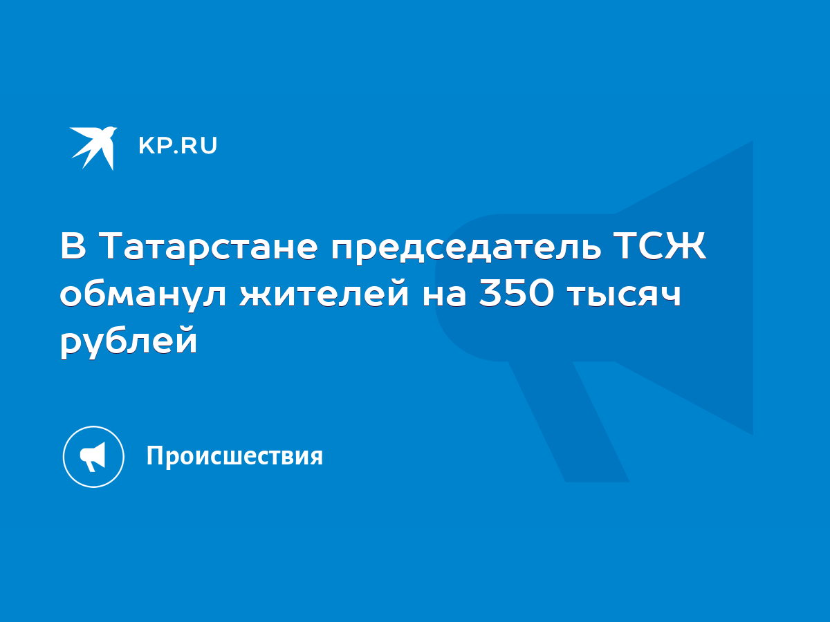 В Татарстане председатель ТСЖ обманул жителей на 350 тысяч рублей - KP.RU