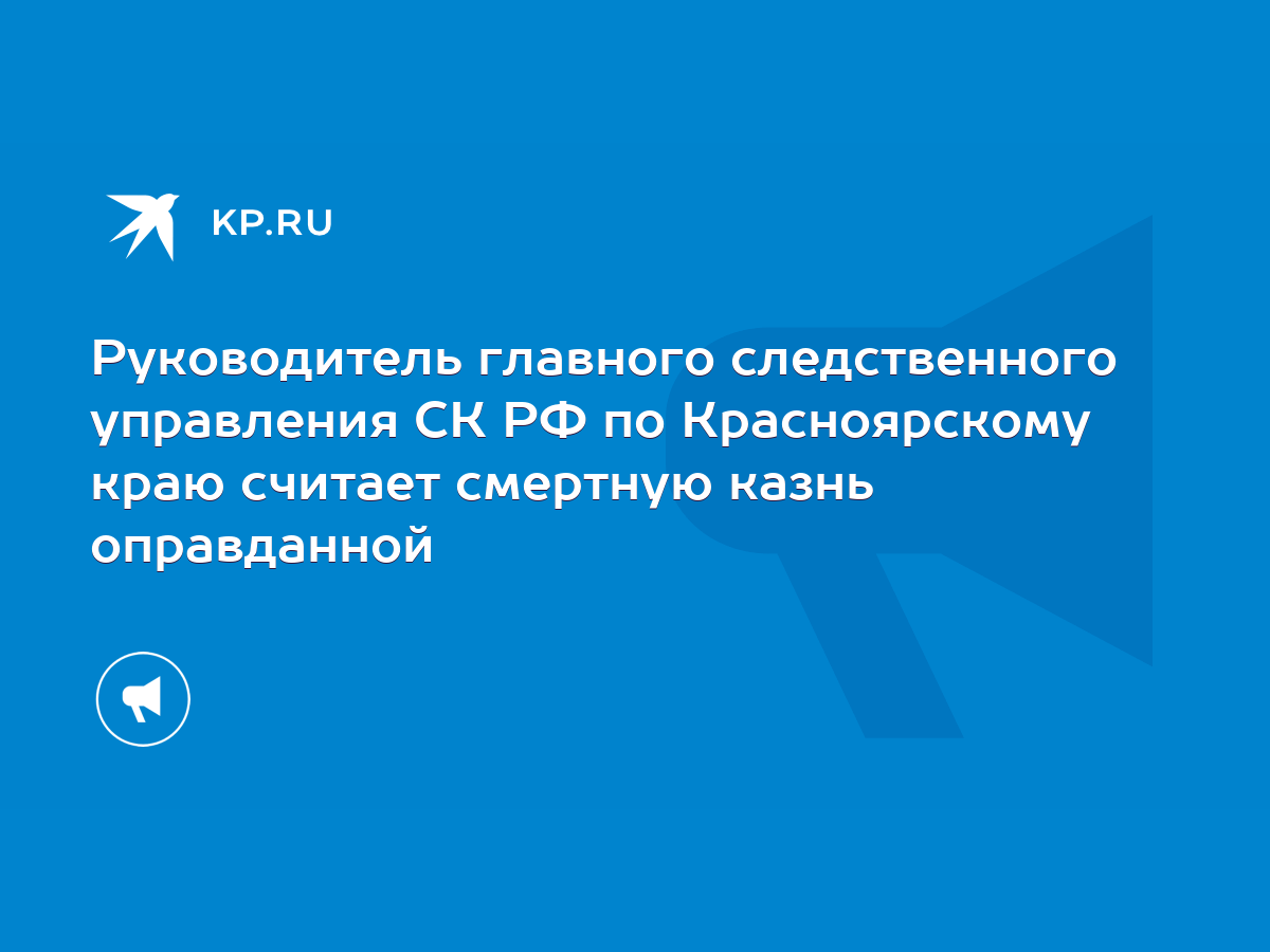 Руководитель главного следственного управления СК РФ по Красноярскому краю  считает смертную казнь оправданной - KP.RU