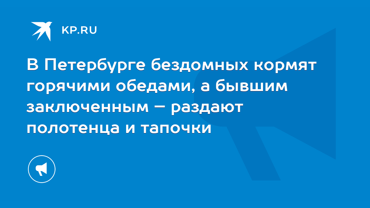 В Петербурге бездомных кормят горячими обедами, а бывшим заключенным –  раздают полотенца и тапочки - KP.RU