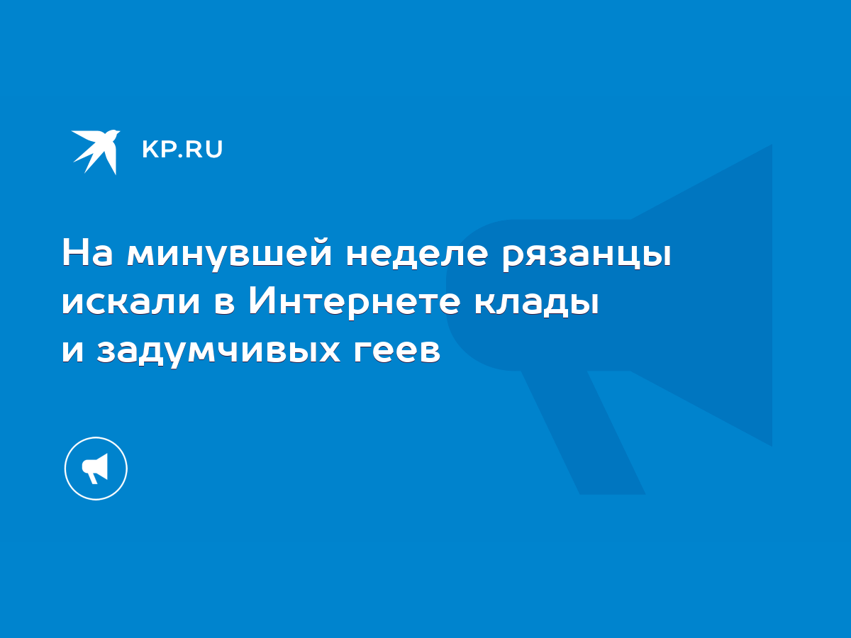 На минувшей неделе рязанцы искали в Интернете клады и задумчивых геев -  KP.RU