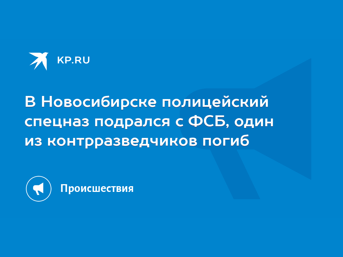 В Новосибирске полицейский спецназ подрался с ФСБ, один из контрразведчиков  погиб - KP.RU